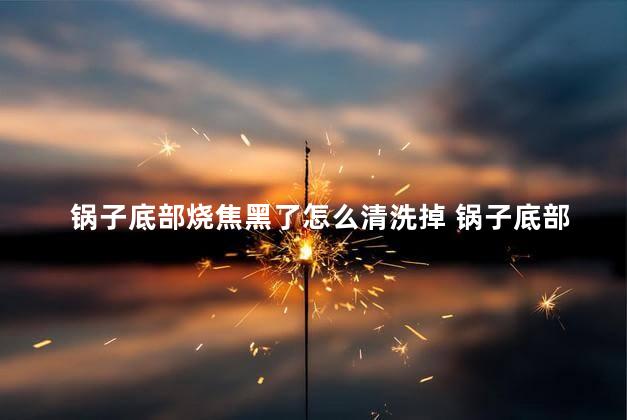 锅子底部烧焦黑了怎么清洗掉 锅子底部烧焦黑了可以用84消毒液清洗吗